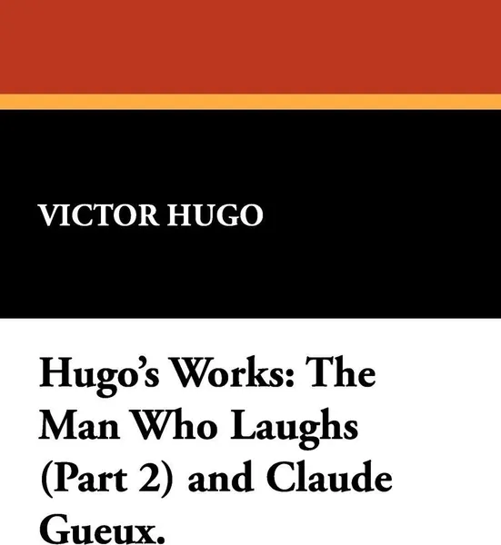 Обложка книги Hugo's Works. The Man Who Laughs (Part 2) and Claude Gueux., Victor Hugo