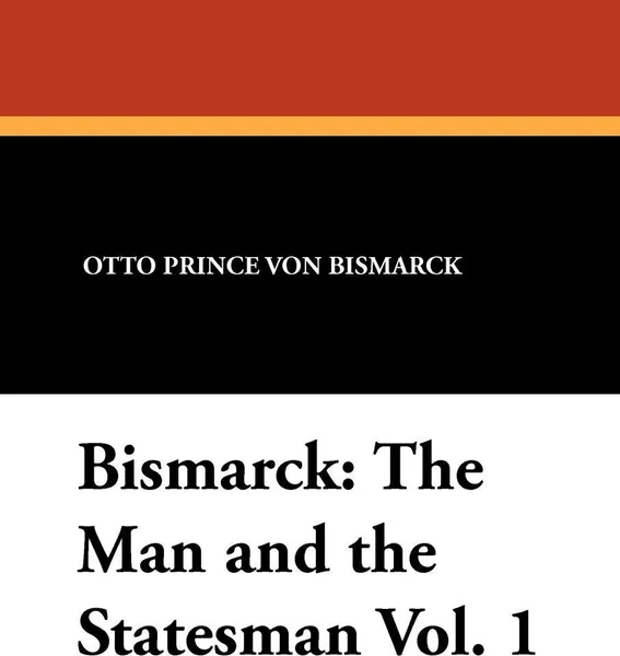 Обложка книги Bismarck. The Man and the Statesman Vol. 1, Otto Prince Von Bismarck, A. J. Butler