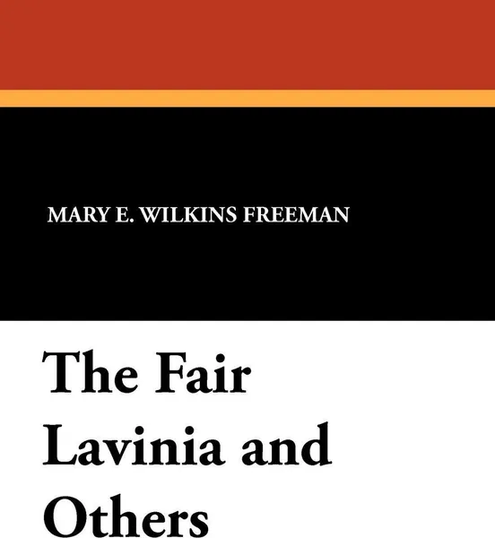 Обложка книги The Fair Lavinia and Others, Mary Eleanor Wilkins Freeman