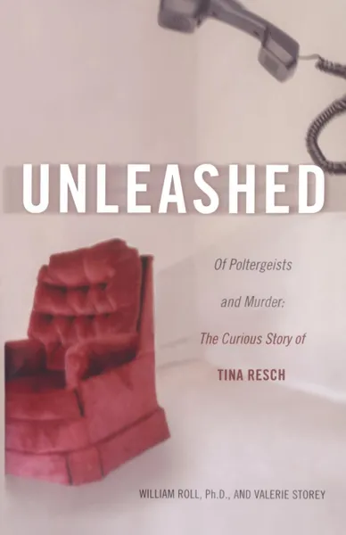 Обложка книги Unleashed. Of Poltergeists and Murder: The Curious Story of Tina Resch, William George Roll, Valerie Storey