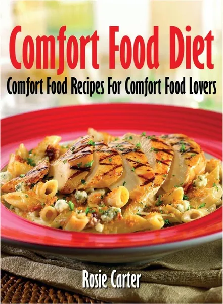 Обложка книги Comfort Food Diet. Comfort Food Recipes for Comfort Food Lovers, Rosie Carter