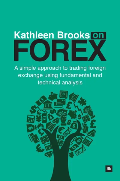 Обложка книги Kathleen Brooks on Forex. A Simple Approach to Trading Foreign Exchange Using Fundamental and Technical Analysis, Kathleen Brooks