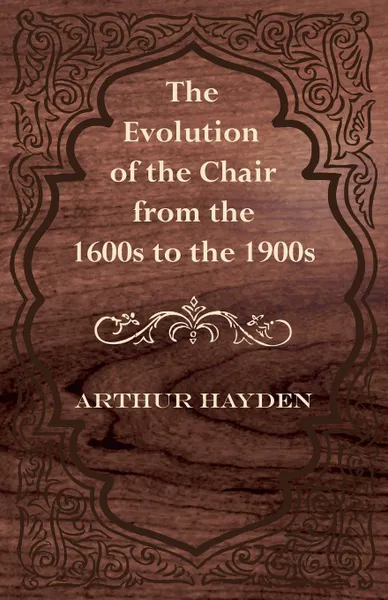 Обложка книги The Evolution of the Chair from the 1600s to the 1900s, Arthur Hayden