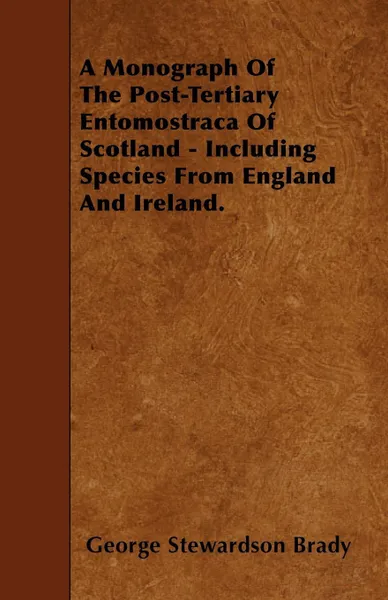 Обложка книги A Monograph Of The Post-Tertiary Entomostraca Of Scotland - Including Species From England And Ireland., George Stewardson Brady