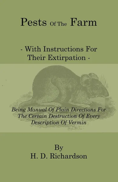 Обложка книги Pests of the Farm - With Instructions for Their Extirpation - Being Manual of Plain Directions for the Certain Destruction of Every Description of Ver, H. D. Richardson