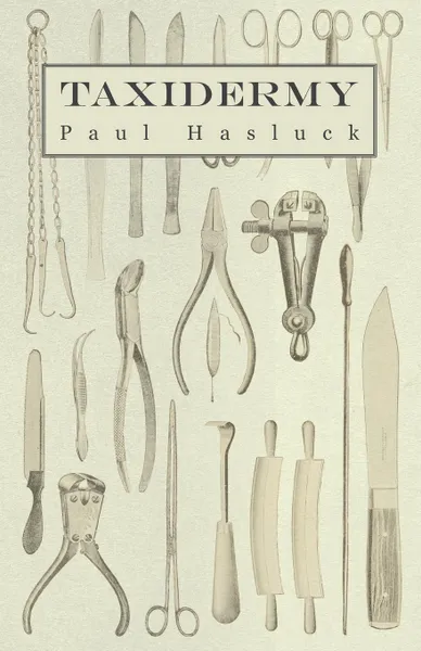 Обложка книги Taxidermy - Comprising the Skinning, Stuffing and Mounting of Birds, Mammals and Fish, Paul Hasluck, Various