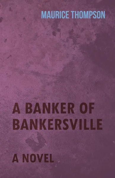 Обложка книги A Banker of Bankersville - A Novel, Maurice Thompson