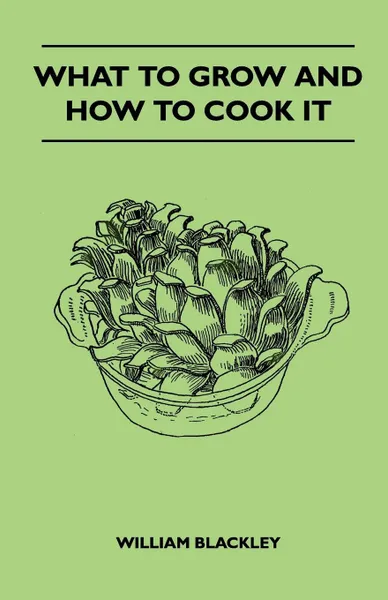 Обложка книги What To Grow And How To Cook It, William Blackley