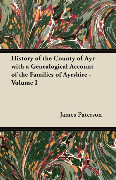 Обложка книги History of the County of Ayr with a Genealogical Account of the Families of Ayrshire - Volume I, James Paterson