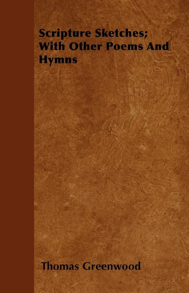 Обложка книги Scripture Sketches; With Other Poems And Hymns, Thomas Greenwood