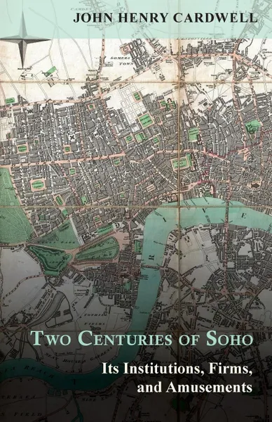 Обложка книги Two Centuries of Soho - Its Institutions, Firms, and Amusements, John Henry Cardwell, H. B. Freeman