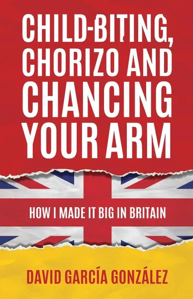 Обложка книги Child-biting, Chorizo and Chancing Your Arm - How I Made It Big in Britain, David García González