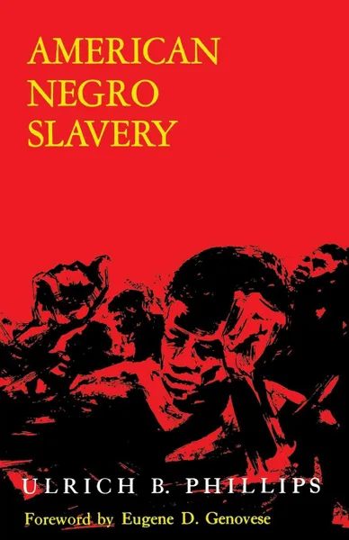 Обложка книги American Negro Slavery. A Survey of the Supply, Employment, and Control of Negro Labor as Determined by the Plantation Regime, Ulrich Bonnell Phillips