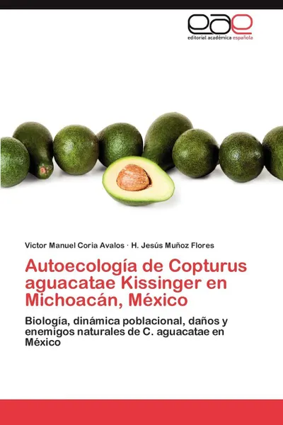 Обложка книги Autoecologia de Copturus Aguacatae Kissinger En Michoacan, Mexico, Victor Manuel Coria Avalos, H. Jes Mu Oz Flores, H. Jesus Munoz Flores