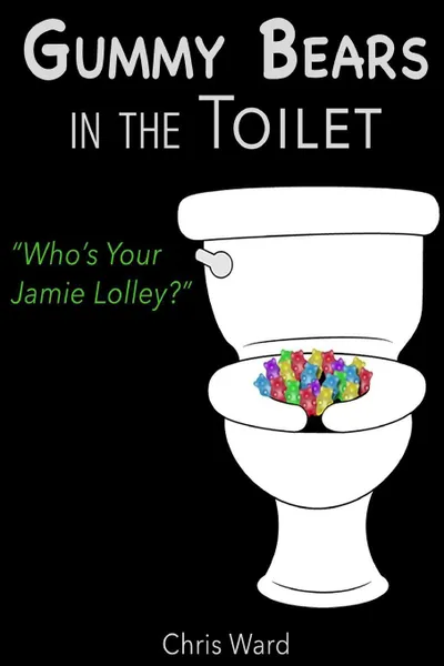 Обложка книги Gummy Bears In the Toilet - Who's Your Jamie Lolley?, Chris Ward