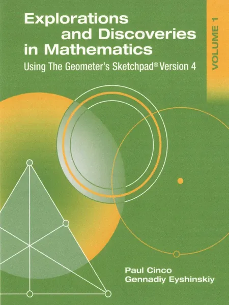 Обложка книги Explorations and Discoveries in Mathematics, Volume 1, Using the Geometer's Sketchpad Version 4, Paul Cinco, Gennadiy Eyshinskiy, Paul Cinco Gennadiy Eyshinskiy