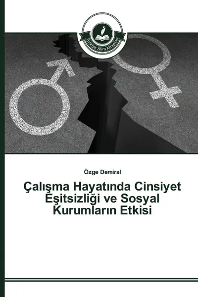 Обложка книги Cal?sma Hayat?nda Cinsiyet Esitsizligi ve Sosyal Kurumlar?n Etkisi, Demiral Özge