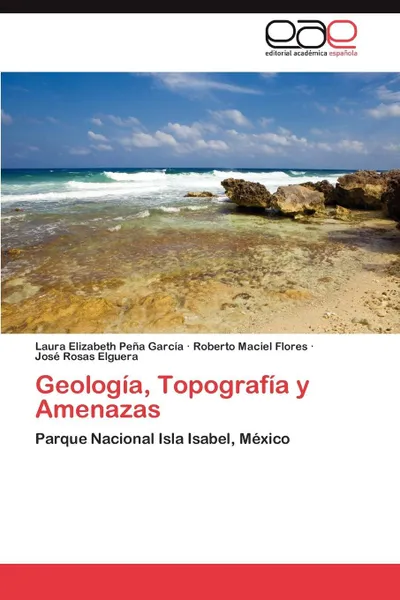 Обложка книги Geologia, Topografia y Amenazas, Laura Elizabeth Pe a. Garc a., Roberto Maciel Flores, Jos Rosas Elguera