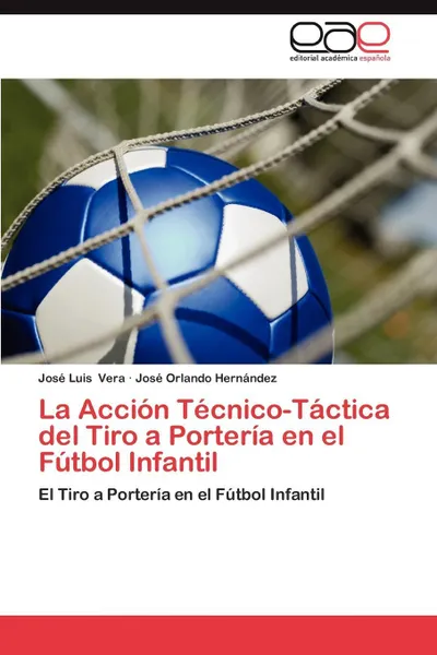 Обложка книги La Accion Tecnico-Tactica del Tiro a Porteria En El Futbol Infantil, Jos Luis Vera, Jos Orlando Hern Ndez, Jose Luis Vera