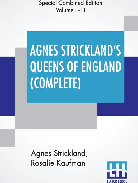 Обложка книги Agnes Strickland's Queens Of England (Complete). Stories Of The Lives Of The Queens Of England Compiled From Agnes Strickland, For Young People In Three Volumes, Complete, Abridged, Agnes Strickland, Rosalie Kaufman