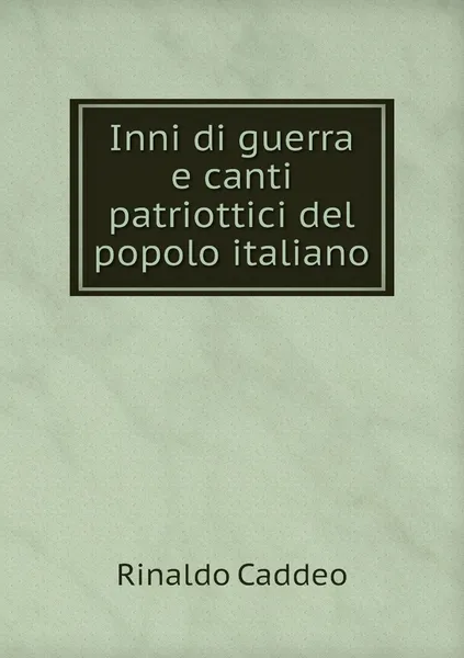 Обложка книги Inni di guerra e canti patriottici del popolo italiano, Rinaldo Caddeo