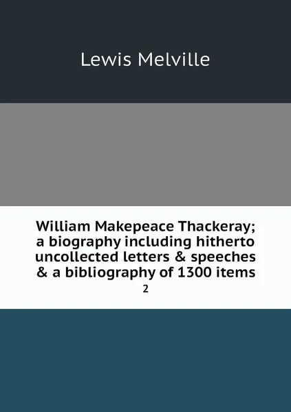 Обложка книги William Makepeace Thackeray; a biography including hitherto uncollected letters & speeches & a bibliography of 1300 items. 2, Melville Lewis