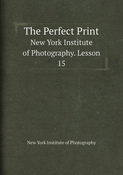 Обложка книги The Perfect Print. New York Institute of Photography. Lesson 15, New York Institute of Photography