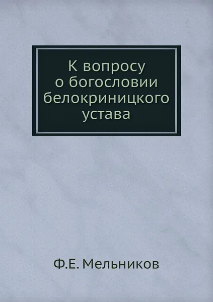 Обложка книги К вопросу о богословии белокриницкого устава, Ф.Е. Мельников