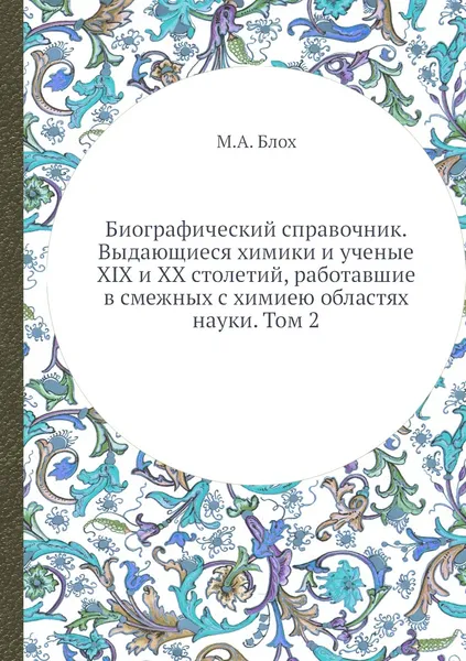 Обложка книги Биографический справочник. Выдающиеся химики и ученые XIX и XX столетий, работавшие в смежных с химиею областях науки. Том 2, М.А. Блох