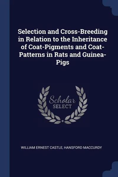 Обложка книги Selection and Cross-Breeding in Relation to the Inheritance of Coat-Pigments and Coat-Patterns in Rats and Guinea-Pigs, William Ernest Castle, Hansford MacCurdy