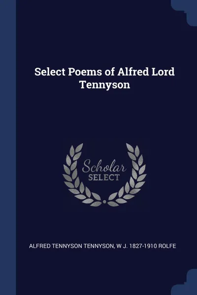 Обложка книги Select Poems of Alfred Lord Tennyson, Alfred Tennyson Tennyson, W J. 1827-1910 Rolfe