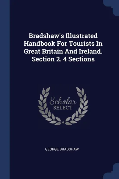 Обложка книги Bradshaw's Illustrated Handbook For Tourists In Great Britain And Ireland. Section 2. 4 Sections, George Bradshaw