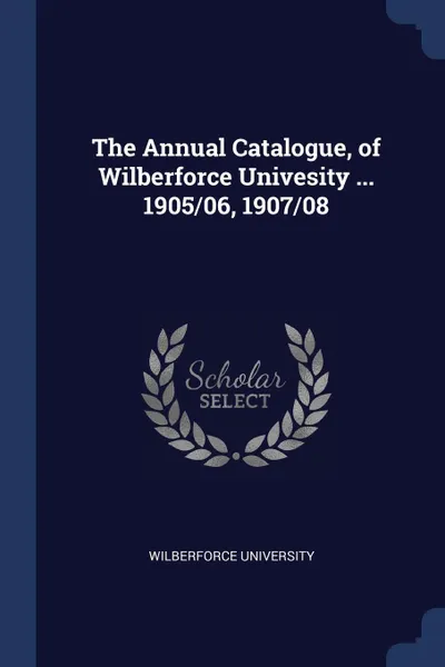 Обложка книги The Annual Catalogue, of Wilberforce Univesity ... 1905/06, 1907/08, Wilberforce University