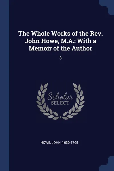 Обложка книги The Whole Works of the Rev. John Howe, M.A. With a Memoir of the Author: 3, John Howe