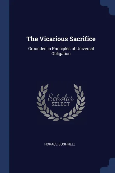 Обложка книги The Vicarious Sacrifice. Grounded in Principles of Universal Obligation, Horace Bushnell