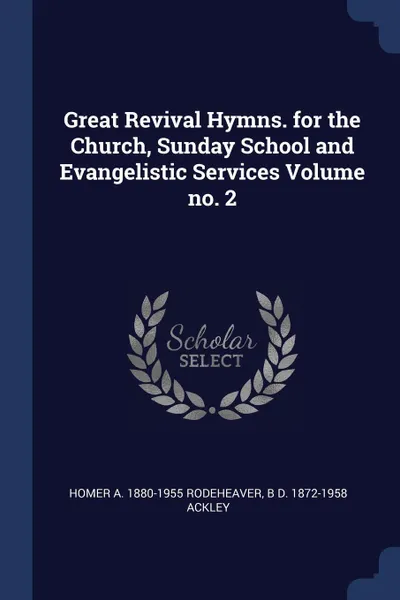 Обложка книги Great Revival Hymns. for the Church, Sunday School and Evangelistic Services Volume no. 2, Homer A. 1880-1955 Rodeheaver, B D. 1872-1958 Ackley