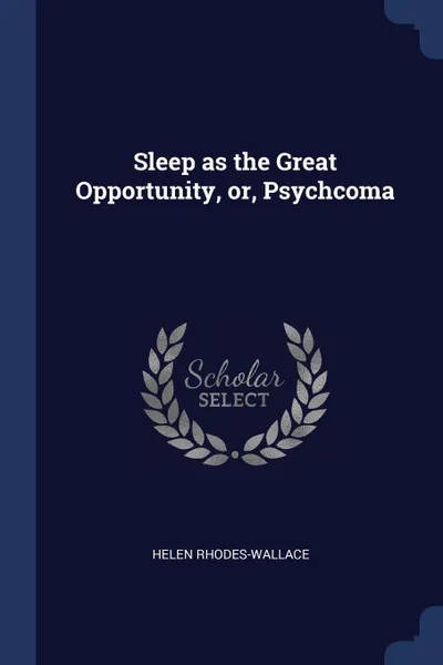 Обложка книги Sleep as the Great Opportunity, or, Psychcoma, Helen Rhodes-Wallace