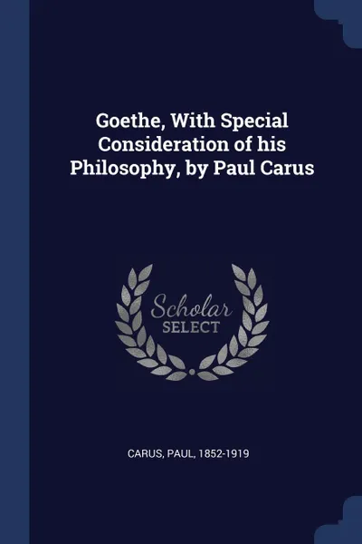 Обложка книги Goethe, With Special Consideration of his Philosophy, by Paul Carus, Paul Carus