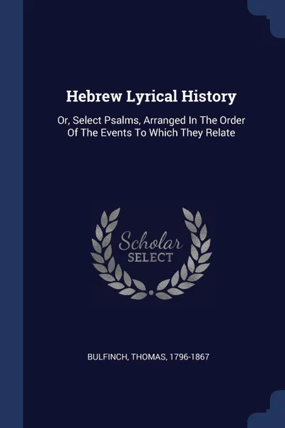 Обложка книги Hebrew Lyrical History. Or, Select Psalms, Arranged In The Order Of The Events To Which They Relate, Bulfinch Thomas 1796-1867