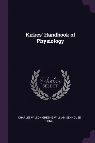 Обложка книги Kirkes' Handbook of Physiology, Charles Wilson Greene, William Senhouse Kirkes