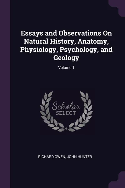 Обложка книги Essays and Observations On Natural History, Anatomy, Physiology, Psychology, and Geology; Volume 1, Richard Owen, John Hunter