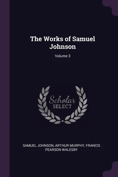 Обложка книги The Works of Samuel Johnson; Volume 3, Samuel Johnson, Arthur Murphy, Francis Pearson Walesby