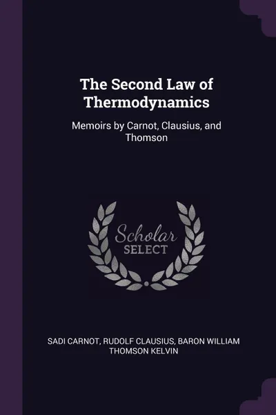 Обложка книги The Second Law of Thermodynamics. Memoirs by Carnot, Clausius, and Thomson, Sadi Carnot, Rudolf Clausius, Baron William Thomson Kelvin