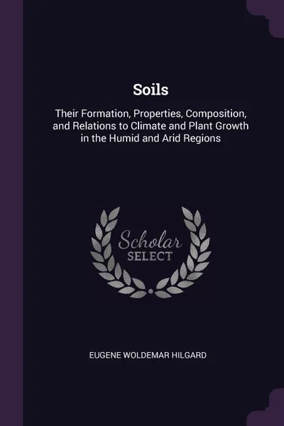 Обложка книги Soils. Their Formation, Properties, Composition, and Relations to Climate and Plant Growth in the Humid and Arid Regions, Eugene Woldemar Hilgard