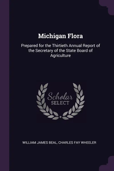 Обложка книги Michigan Flora. Prepared for the Thirtieth Annual Report of the Secretary of the State Board of Agriculture, William James Beal, Charles Fay Wheeler