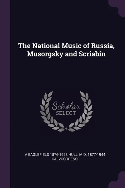 Обложка книги The National Music of Russia, Musorgsky and Scriabin, A Eaglefield 1876-1928 Hull, M D. 1877-1944 Calvocoressi