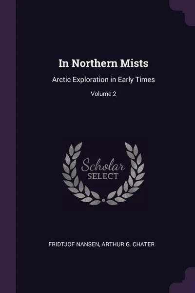 Обложка книги In Northern Mists. Arctic Exploration in Early Times; Volume 2, Fridtjof Nansen, Arthur G. Chater