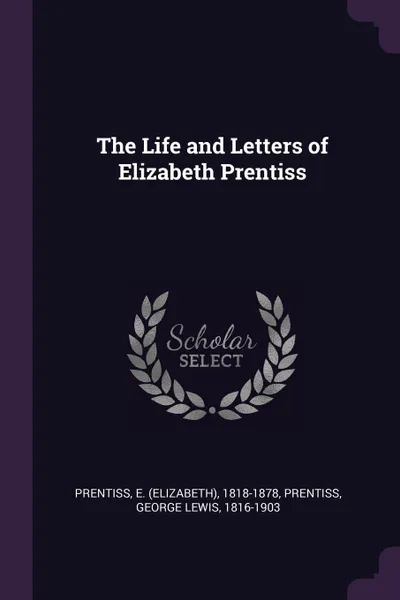 Обложка книги The Life and Letters of Elizabeth Prentiss, E 1818-1878 Prentiss, George Lewis Prentiss