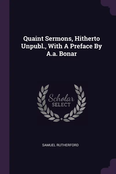 Обложка книги Quaint Sermons, Hitherto Unpubl., With A Preface By A.a. Bonar, Samuel Rutherford