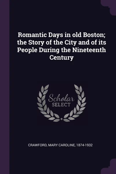 Обложка книги Romantic Days in old Boston; the Story of the City and of its People During the Nineteenth Century, Mary Caroline Crawford